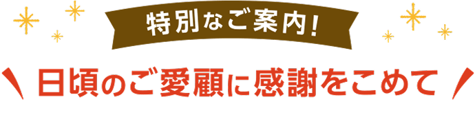 特別なご案内!日頃のご愛顧に感謝をこめて